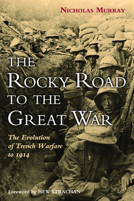 The Rocky Road to the Great War: The Evolution of Trench Warfare to 1914