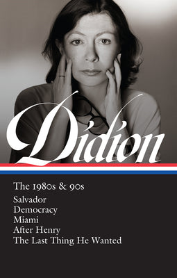 Joan Didion: The 1980s & 90s (LOA #341): Salvador / Democracy / Miami / After Henry / The Last Thing He Wanted (Library of America, 342)