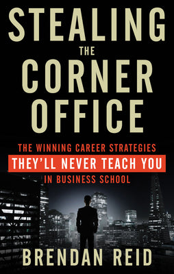 Stealing the Corner Office: The Winning Career Strategies They'll Never Teach You in Business School