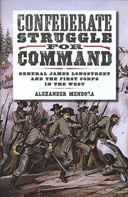 Confederate Struggle for Command: General James Longstreet and the First Corps in the West (Volume 12) (Williams-Ford Texas A&M University Military History Series)