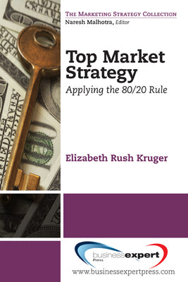 Top Market Strategy Applying the 80/20 Rule (The Marketing Strategy Collection)