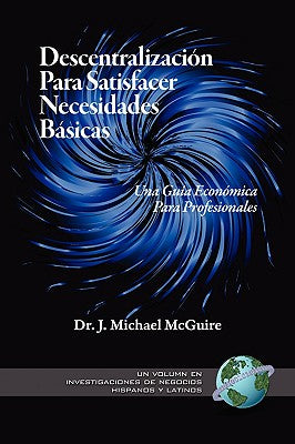 Descentralizacion para Satisfacer Necesidades Basicas: Una Gua Economica para Profesionales (Research on Hispanic & Latino Business S.) (Spanish Edition)