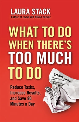 What To Do When There's Too Much To Do: Reduce Tasks, Increase Results, and Save 90 Minutes a Day