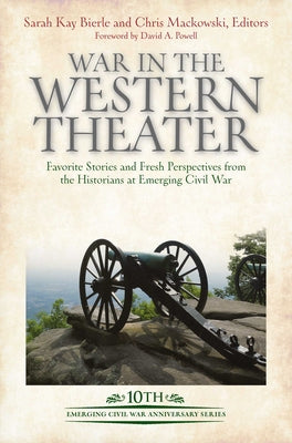 War in the Western Theater: Favorite Stories and Fresh Perspectives from the Historians at Emerging Civil War (Emerging Civil War Anniversary Series)