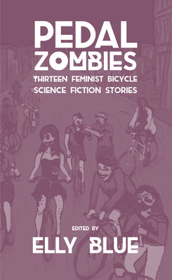 Pedal Zombies: Thirteen Feminist Bicycle Science Fiction Stories (Bikes in Space)