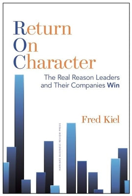 Return on Character: The Real Reason Leaders and Their Companies Win