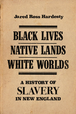 Black Lives, Native Lands, White Worlds: A History of Slavery in New England