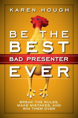 Be the Best Bad Presenter Ever: Break the Rules, Make Mistakes, and Win Them Over