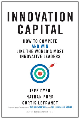 Innovation Capital: How to Compete--and Win--Like the Worlds Most Innovative Leaders