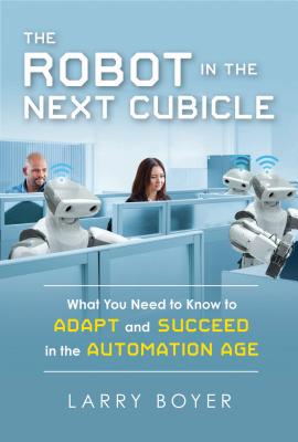 The Robot in the Next Cubicle: What You Need to Know to Adapt and Succeed in the Automation Age