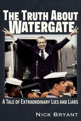 The Truth About Watergate: A Tale of Extraordinary Lies & Liars