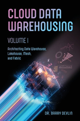 Cloud Data Warehousing Volume I: Architecting Data Warehouse, Lakehouse, Mesh, and Fabric