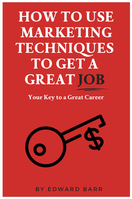 How to Use Marketing Techniques to Get a Great Job: Your Key to a Great Career (The Buisness Career Development Collection)