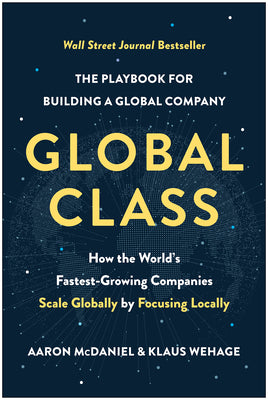 Global Class: How the World's Fastest-Growing Companies Scale Globally by Focusing Locally