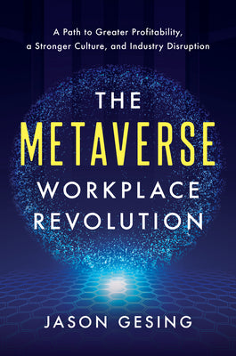 The Metaverse Workplace Revolution: A Path to Greater Profitability, a Stronger Culture, and Industry Disruption