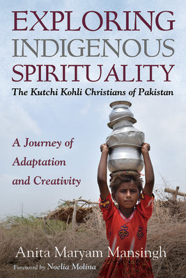 Exploring Indigenous Spirituality: The Kutchi Kohli Christians of Pakistan: A Journey of Adaptation and Creativity