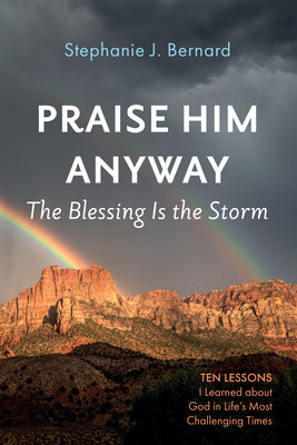 Praise Him Anyway: The Blessing Is the Storm: Ten Lessons I Learned about God in Life's Most Challenging Times