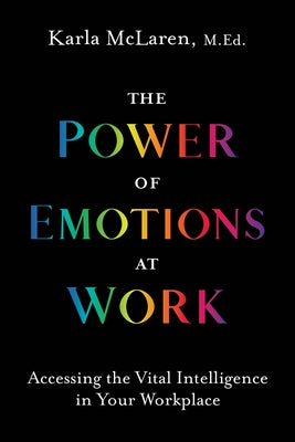 The Power of Emotions at Work: Accessing the Vital Intelligence in Your Workplace