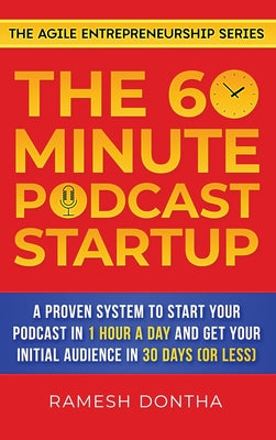 The 60-Minute Podcast Startup: A Proven System to Start Your Podcast in 1 Hour a Day and Get Your Initial Audience in 30 Days (or Less) (The Agile Entrepreneurship)