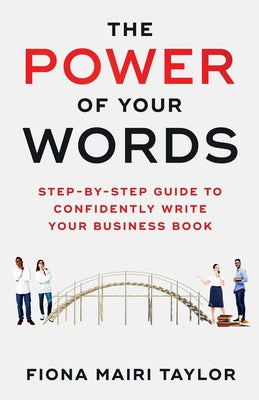 THE POWER OF YOUR WORDS: STEP-BY-STEP GUIDE TO CONFIDENTLY WRITE YOUR BUSINESS BOOK