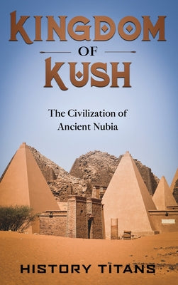 Kingdom of Kush: The Civilization of Ancient Nubia