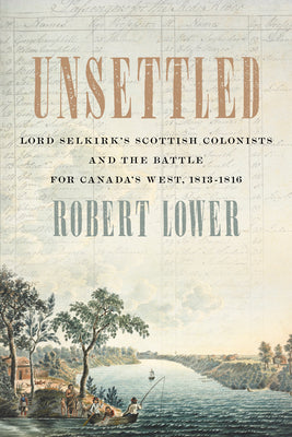 Unsettled: Lord Selkirks Scottish Colonists and the Battle for Canadas West, 18131816