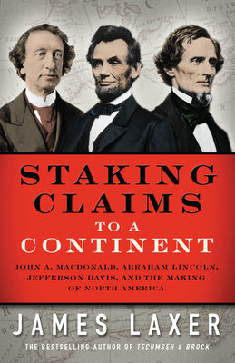 Staking Claims to a Continent: John A. Macdonald, Abraham Lincoln, Jefferson Davis, and the Making of North America