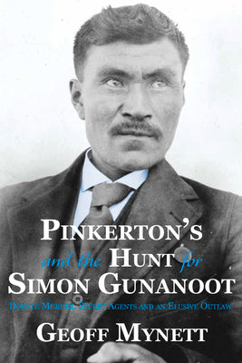 Pinkertons and the Hunt for Simon Gunanoot: Double Murder, Secret Agents and an Elusive Outlaw