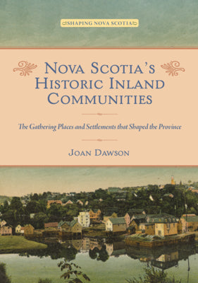 Nova Scotia's Historic Inland Communities: The Gathering Places and Settlements that Shaped the Province (Shaping Nova Scotia)