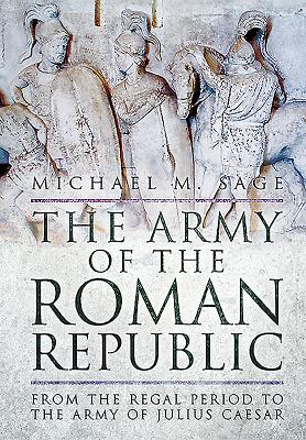 The Army of the Roman Republic: From the Regal Period to the Army of Julius Caesar