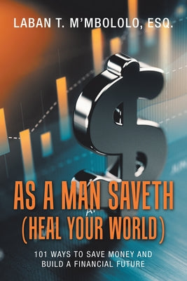 As A Man Saveth (Heal Your World): 101 Ways to Save Money and Build a Financial Future