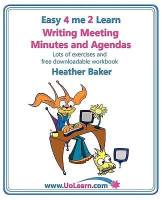 Writing Meeting Minutes and Agendas. Taking Notes of Meetings. Sample Minutes and Agendas, Ideas for Formats and Templates. Minute Taking Training Wit (Easy 4 Me 2 Learn)