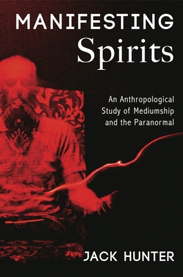 Manifesting Spirits: An Anthropological Study of Mediumship and the Paranormal