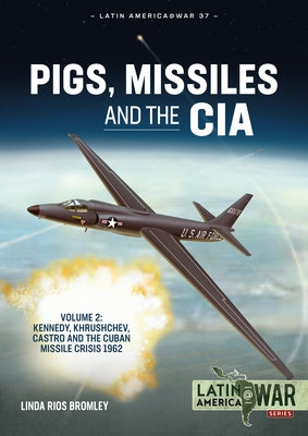 Pigs, Missiles and the CIA: Volume 2 - Kennedy, Khrushchev, Castro and the Cuban Missile Crisis 1962 (Latin America@War)