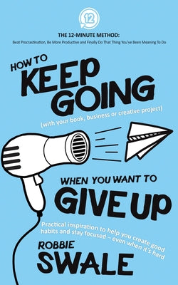 How to Keep Going (with your book, business or creative project) When You Want to Give Up: Practical inspiration to help you create good habits and ... Do That Thing Youve Been Meaning To Do)