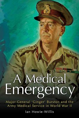 A Medical Emergency: Major-General 'Ginger' Burston and the Army Medical Service in World War II