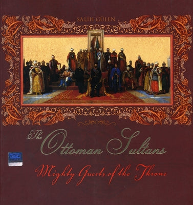 Mighty Guests of the Throne: The Ottoman Sultans