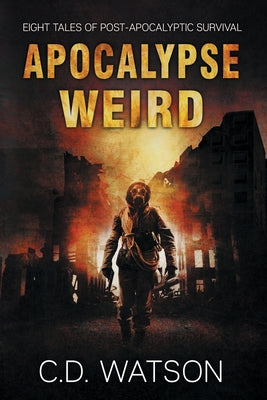 Apocalypse Weird: Eight Tales of Post-Apocalyptic Survival (Weird Short Fiction Series)