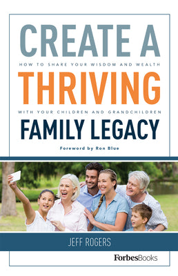 Create A Thriving Family Legacy: How To Share Your Wisdom And Wealth With Your Children And Grandchildren