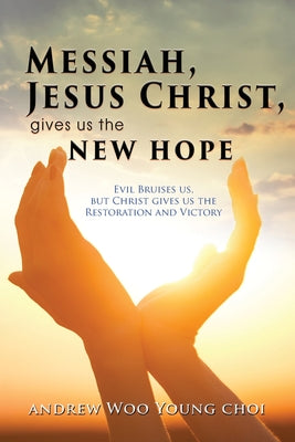 Messiah, Jesus Christ, Gives Us the New Hope: Evil Bruises us, but Christ gives us the Restoration and Victory