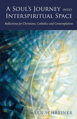 A Soul's Journey into Interspiritual Space: Reflections for Christians, Catholics and Contemplatives