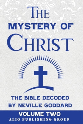 The Mystery of Christ the Bible Decoded by Neville Goddard: Volume Two (MASTERS OF METAPHYSICS)