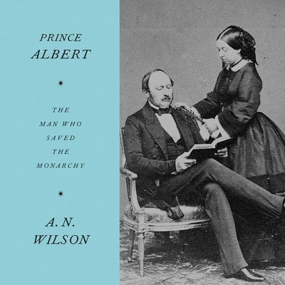 Prince Albert: The Man Who Saved the Monarchy