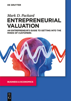 Entrepreneurial Valuation: An Entrepreneurs Guide to Getting into the Minds of Customers