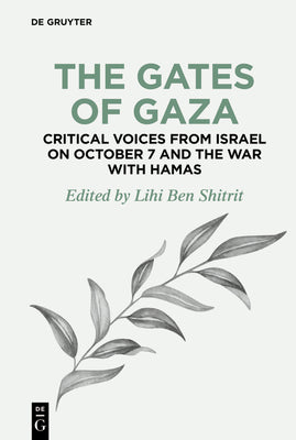 The Gates of Gaza: Critical Voices from Israel on October 7 and the War with Hamas (De Gruyter Disruptions, 4)