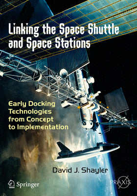 Linking the Space Shuttle and Space Stations: Early Docking Technologies from Concept to Implementation (Springer Praxis Books)