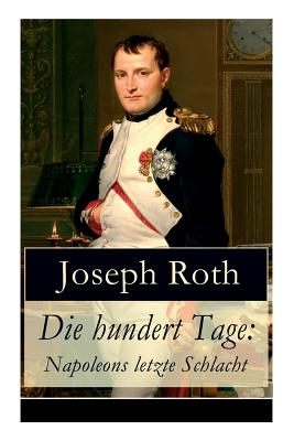 Die hundert Tage: Napoleons letzte Schlacht: Die Heimkehr des groen Kaisers + Das Leben der Angelina Pietri + Der Untergang (Waterloo) + Das Ende der kleinen Angelina (German Edition)