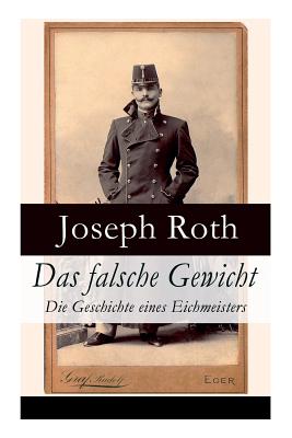 Das falsche Gewicht - Die Geschichte eines Eichmeisters: Ein historischer Roman und ein Sptwerk des Autors von Radetzkymarsch, Hiob und Hotel Savoy (German Edition)