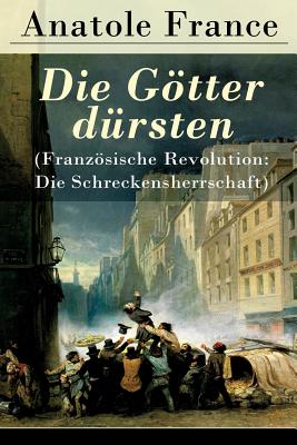 Die Gtter drsten (Franzsische Revolution: Die Schreckensherrschaft): Historischer Roman (Eine vehemente Anklage gegen Fanatismus und Intoleranz jeder Art) (German Edition)