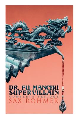 The Dr. Fu Manchu (A Supervillain Trilogy): The Insidious Dr. Fu Manchu, The Return of Dr. Fu Manchu & The Hand of Fu Manchu